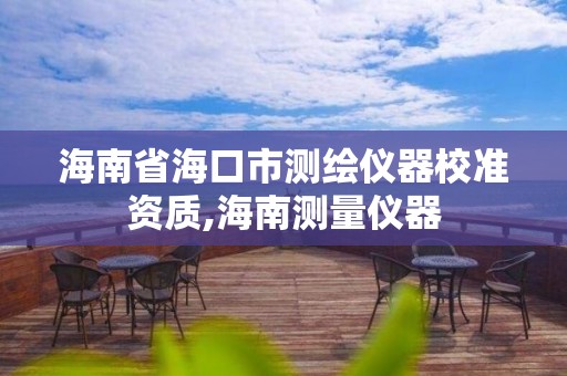 海南省海口市測繪儀器校準(zhǔn)資質(zhì),海南測量儀器