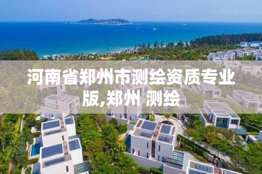 河南省鄭州市測繪資質(zhì)專業(yè)版,鄭州 測繪