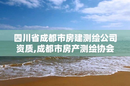 四川省成都市房建測繪公司資質,成都市房產測繪協會