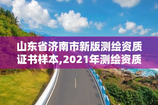 山東省濟南市新版測繪資質證書樣本,2021年測繪資質延期山東。