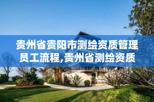 貴州省貴陽市測繪資質管理員工流程,貴州省測繪資質管理系統。