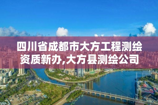 四川省成都市大方工程測繪資質新辦,大方縣測繪公司電話