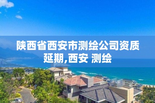 陜西省西安市測繪公司資質延期,西安 測繪