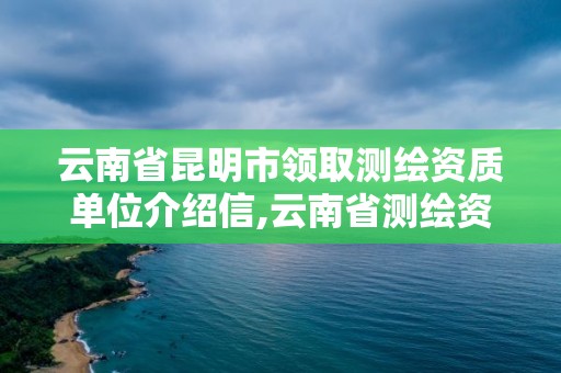 云南省昆明市領(lǐng)取測(cè)繪資質(zhì)單位介紹信,云南省測(cè)繪資質(zhì)查詢。