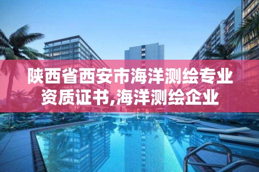 陜西省西安市海洋測繪專業資質證書,海洋測繪企業