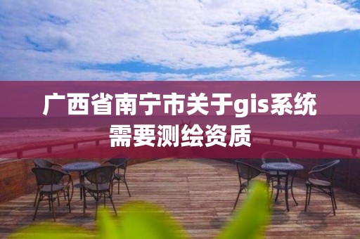 廣西省南寧市關(guān)于gis系統(tǒng)需要測繪資質(zhì)