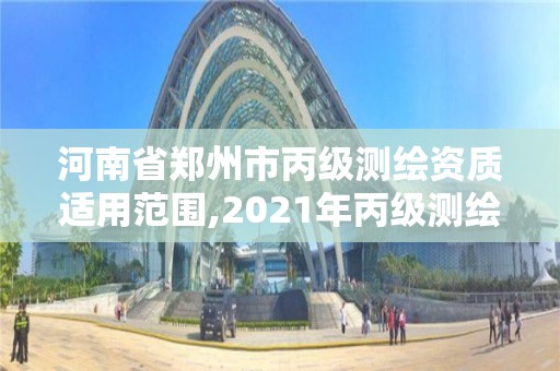 河南省鄭州市丙級測繪資質(zhì)適用范圍,2021年丙級測繪資質(zhì)申請需要什么條件