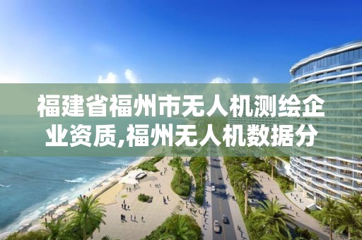 福建省福州市無人機測繪企業資質,福州無人機數據分析。