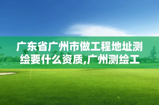 廣東省廣州市做工程地址測繪要什么資質,廣州測繪工程公司