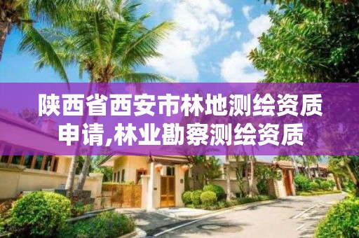 陜西省西安市林地測繪資質申請,林業(yè)勘察測繪資質