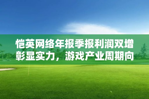 愷英網絡年報季報利潤雙增彰顯實力，游戲產業周期向上有望保持強勁勢頭