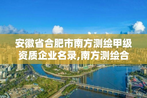 安徽省合肥市南方測繪甲級資質企業名錄,南方測繪合肥分公司。