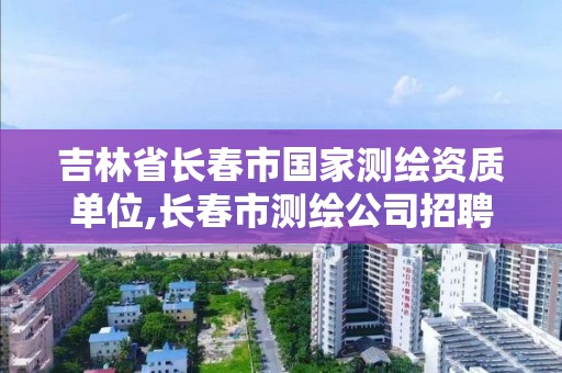 吉林省長春市國家測繪資質單位,長春市測繪公司招聘