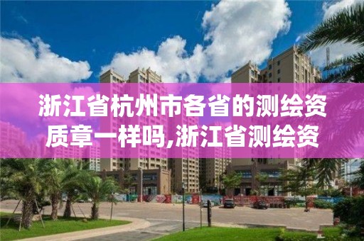 浙江省杭州市各省的測繪資質章一樣嗎,浙江省測繪資質管理系統