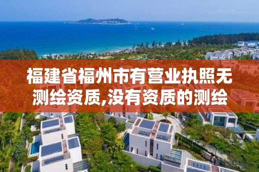 福建省福州市有營業執照無測繪資質,沒有資質的測繪公司怎么開票。