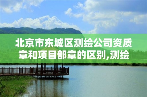 北京市東城區測繪公司資質章和項目部章的區別,測繪資質專用章圖片