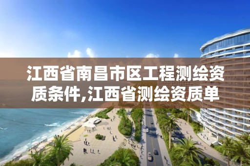 江西省南昌市區工程測繪資質條件,江西省測繪資質單位公示名單。