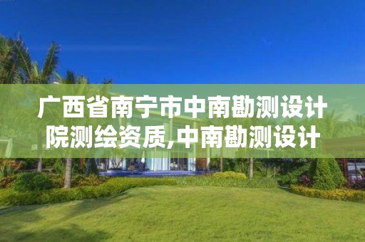 廣西省南寧市中南勘測設計院測繪資質,中南勘測設計院有限公司地址。