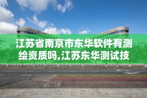 江蘇省南京市東華軟件有測繪資質嗎,江蘇東華測試技術。