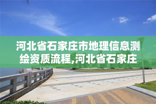 河北省石家莊市地理信息測繪資質流程,河北省石家莊市地理信息測繪資質流程公示。