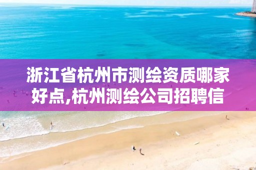 浙江省杭州市測繪資質哪家好點,杭州測繪公司招聘信息