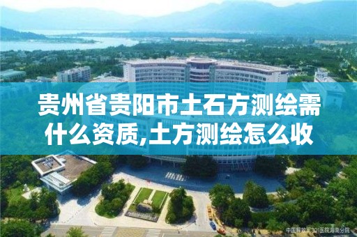 貴州省貴陽市土石方測繪需什么資質,土方測繪怎么收費。