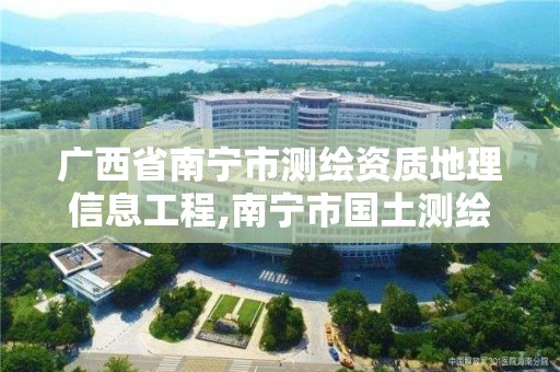 廣西省南寧市測繪資質地理信息工程,南寧市國土測繪地理信息中心招聘。