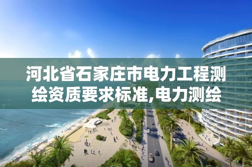 河北省石家莊市電力工程測繪資質要求標準,電力測繪是干什么的。