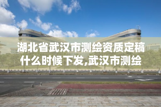 湖北省武漢市測繪資質定稿什么時候下發,武漢市測繪工程技術規定。