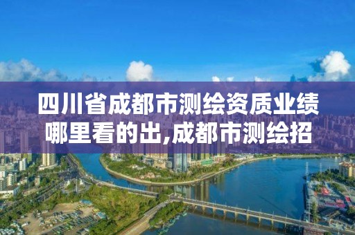 四川省成都市測繪資質(zhì)業(yè)績哪里看的出,成都市測繪招聘信息。