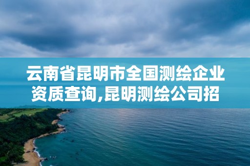 云南省昆明市全國測繪企業資質查詢,昆明測繪公司招聘信息。