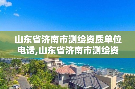 山東省濟南市測繪資質單位電話,山東省濟南市測繪資質單位電話是多少