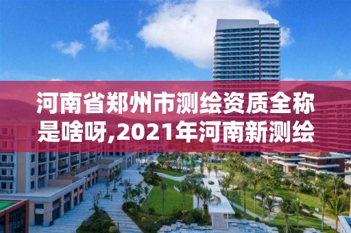 河南省鄭州市測繪資質全稱是啥呀,2021年河南新測繪資質辦理。