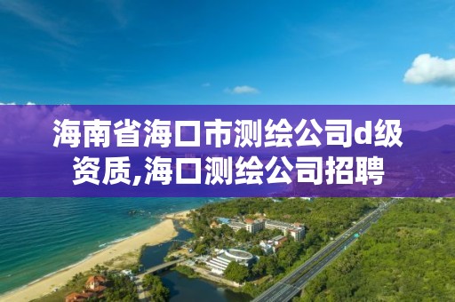 海南省海口市測繪公司d級資質(zhì),海口測繪公司招聘