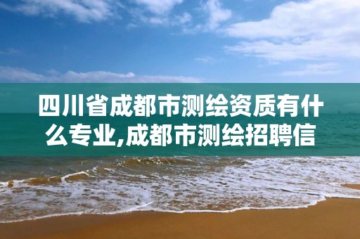 四川省成都市測繪資質有什么專業,成都市測繪招聘信息