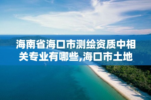 海南省海口市測繪資質(zhì)中相關(guān)專業(yè)有哪些,海口市土地測繪院招聘。