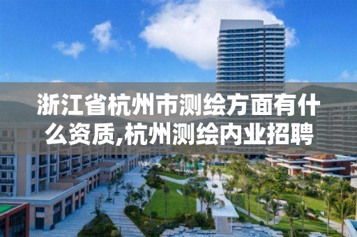 浙江省杭州市測(cè)繪方面有什么資質(zhì),杭州測(cè)繪內(nèi)業(yè)招聘信息2020