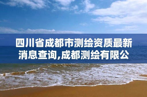 四川省成都市測繪資質最新消息查詢,成都測繪有限公司。