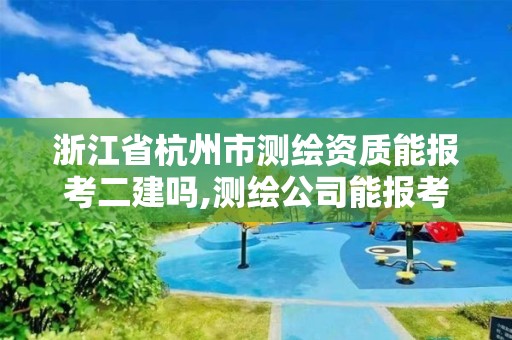 浙江省杭州市測繪資質能報考二建嗎,測繪公司能報考二建嗎。