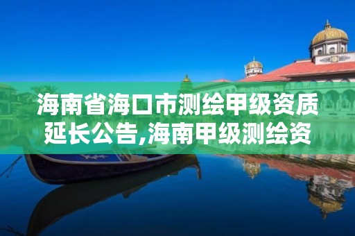 海南省海口市測繪甲級資質延長公告,海南甲級測繪資質單位。