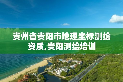 貴州省貴陽市地理坐標測繪資質(zhì),貴陽測繪培訓(xùn)