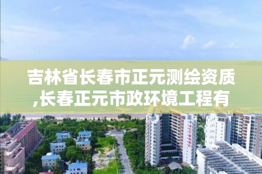 吉林省長春市正元測繪資質,長春正元市政環境工程有限公司