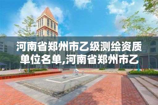 河南省鄭州市乙級測繪資質單位名單,河南省鄭州市乙級測繪資質單位名單公布。