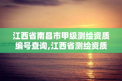 江西省南昌市甲級測繪資質編號查詢,江西省測繪資質延期公告