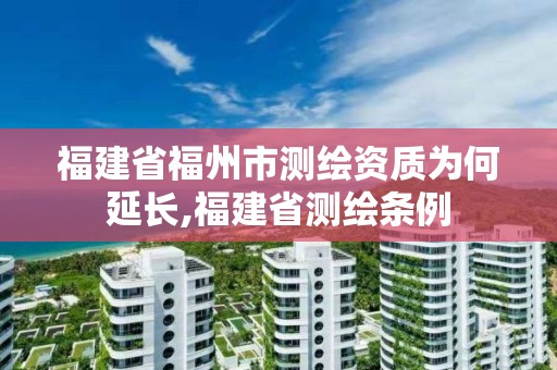 福建省福州市測繪資質為何延長,福建省測繪條例