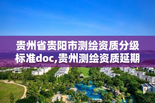 貴州省貴陽市測繪資質分級標準doc,貴州測繪資質延期公告