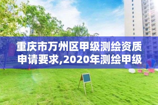 重慶市萬州區甲級測繪資質申請要求,2020年測繪甲級資質條件