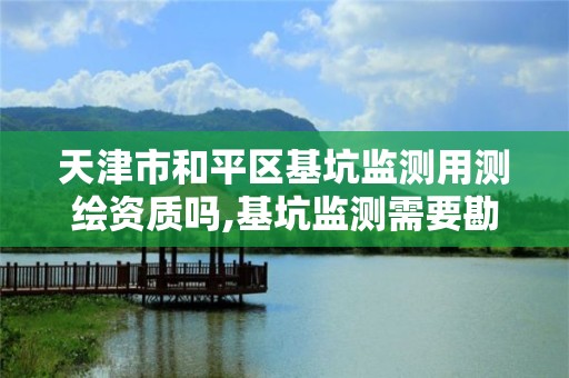 天津市和平區基坑監測用測繪資質嗎,基坑監測需要勘察資質嗎