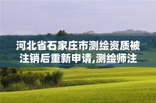 河北省石家莊市測繪資質被注銷后重新申請,測繪師注銷注冊是什么意思啊。