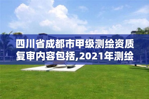 四川省成都市甲級測繪資質(zhì)復審內(nèi)容包括,2021年測繪甲級資質(zhì)申報條件